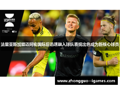 法里亚斯加盟迈阿密国际后迅速融入球队表现出色成为新核心球员