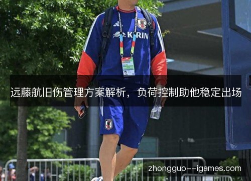 远藤航旧伤管理方案解析，负荷控制助他稳定出场
