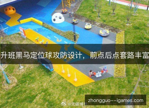 升班黑马定位球攻防设计，前点后点套路丰富