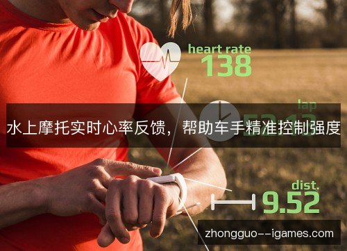 水上摩托实时心率反馈，帮助车手精准控制强度