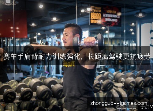 赛车手肩背耐力训练强化，长距离驾驶更抗疲劳