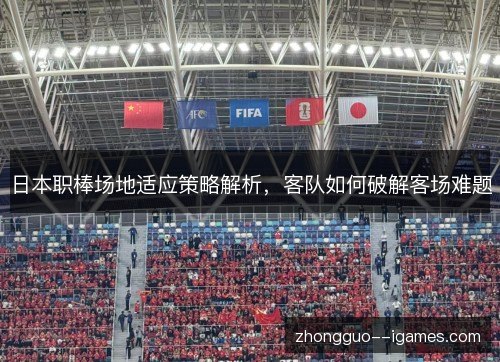 日本职棒场地适应策略解析,客队如何破解客场难题 日本职棒场地适应策略解析,客队如何破解客场难题